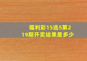 福利彩15选5第219期开奖结果是多少