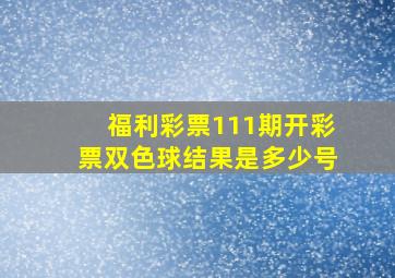 福利彩票111期开彩票双色球结果是多少号