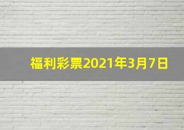 福利彩票2021年3月7日