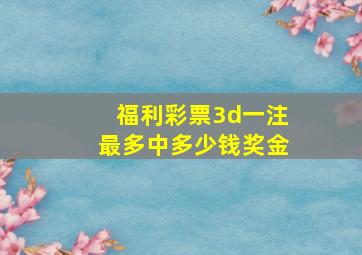 福利彩票3d一注最多中多少钱奖金