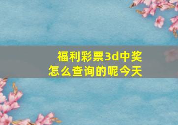 福利彩票3d中奖怎么查询的呢今天