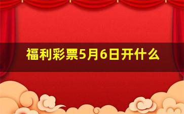 福利彩票5月6日开什么