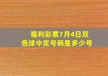 福利彩票7月4日双色球中奖号码是多少号