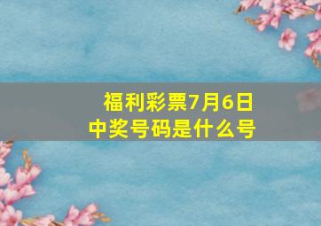 福利彩票7月6日中奖号码是什么号