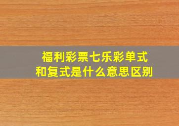 福利彩票七乐彩单式和复式是什么意思区别