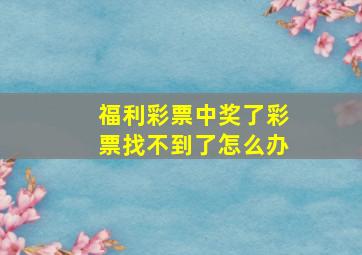 福利彩票中奖了彩票找不到了怎么办