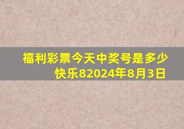 福利彩票今天中奖号是多少快乐82024年8月3日