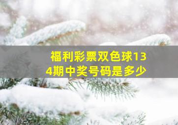 福利彩票双色球134期中奖号码是多少