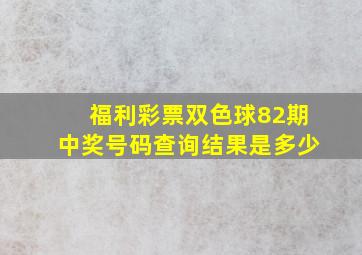 福利彩票双色球82期中奖号码查询结果是多少