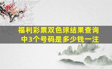 福利彩票双色球结果查询中3个号码是多少钱一注