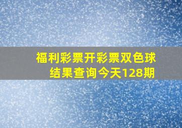 福利彩票开彩票双色球结果查询今天128期