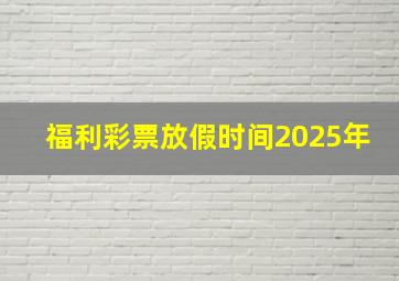 福利彩票放假时间2025年