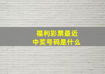 福利彩票最近中奖号码是什么