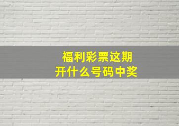 福利彩票这期开什么号码中奖