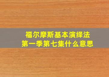 福尔摩斯基本演绎法第一季第七集什么意思