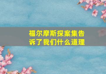 福尔摩斯探案集告诉了我们什么道理