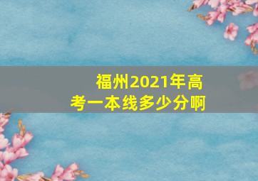 福州2021年高考一本线多少分啊