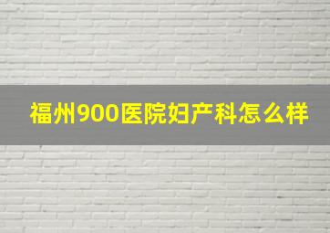 福州900医院妇产科怎么样