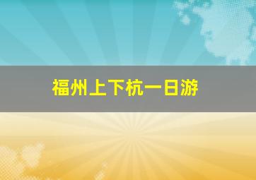 福州上下杭一日游