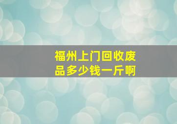 福州上门回收废品多少钱一斤啊