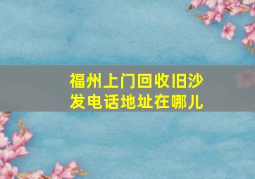 福州上门回收旧沙发电话地址在哪儿