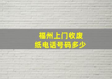 福州上门收废纸电话号码多少