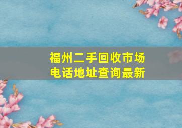 福州二手回收市场电话地址查询最新