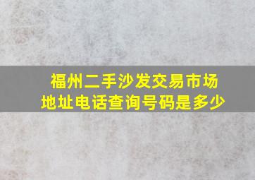 福州二手沙发交易市场地址电话查询号码是多少