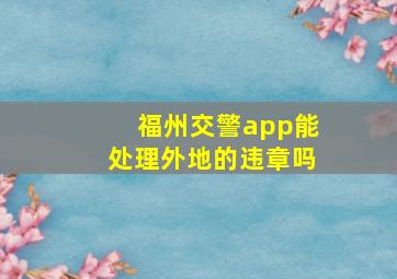 福州交警app能处理外地的违章吗