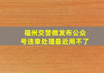 福州交警微发布公众号违章处理最近用不了