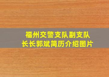 福州交警支队副支队长长郭斌简历介绍图片