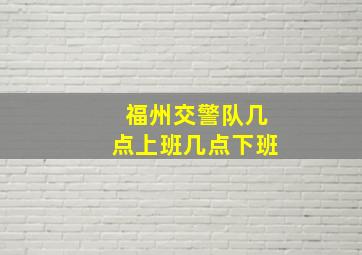 福州交警队几点上班几点下班