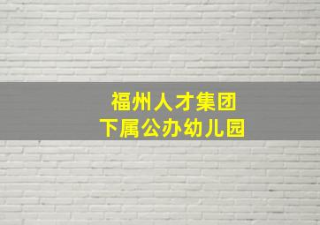 福州人才集团下属公办幼儿园