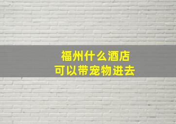 福州什么酒店可以带宠物进去