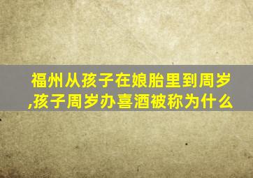 福州从孩子在娘胎里到周岁,孩子周岁办喜酒被称为什么