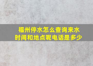 福州停水怎么查询来水时间和地点呢电话是多少