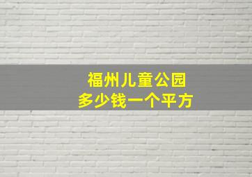 福州儿童公园多少钱一个平方