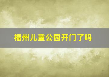 福州儿童公园开门了吗