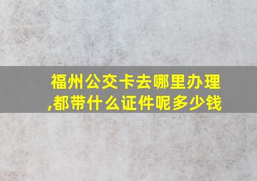 福州公交卡去哪里办理,都带什么证件呢多少钱