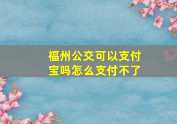 福州公交可以支付宝吗怎么支付不了