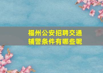 福州公安招聘交通辅警条件有哪些呢