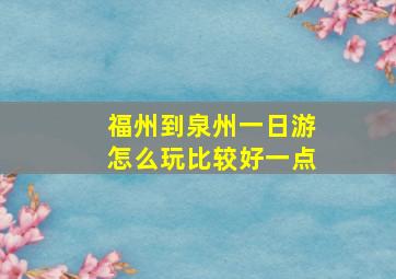 福州到泉州一日游怎么玩比较好一点