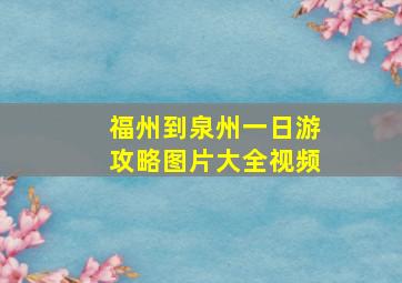 福州到泉州一日游攻略图片大全视频