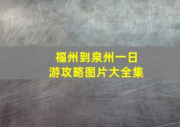 福州到泉州一日游攻略图片大全集