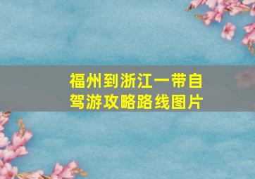 福州到浙江一带自驾游攻略路线图片