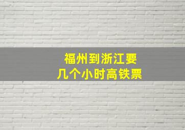 福州到浙江要几个小时高铁票