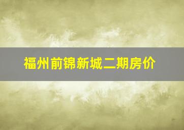 福州前锦新城二期房价