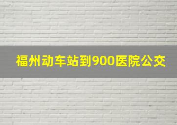 福州动车站到900医院公交