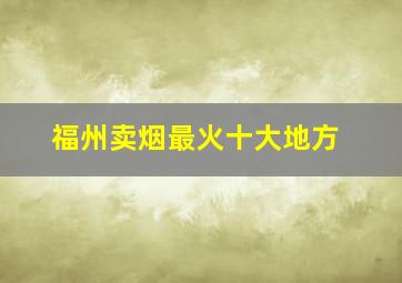 福州卖烟最火十大地方