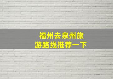 福州去泉州旅游路线推荐一下